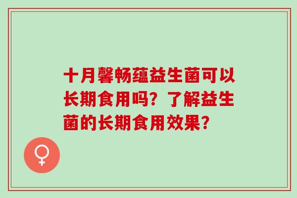 十月馨畅蕴益生菌可以长期食用吗？了解益生菌的长期食用效果？