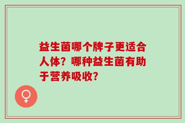 益生菌哪个牌子更适合人体？哪种益生菌有助于营养吸收？