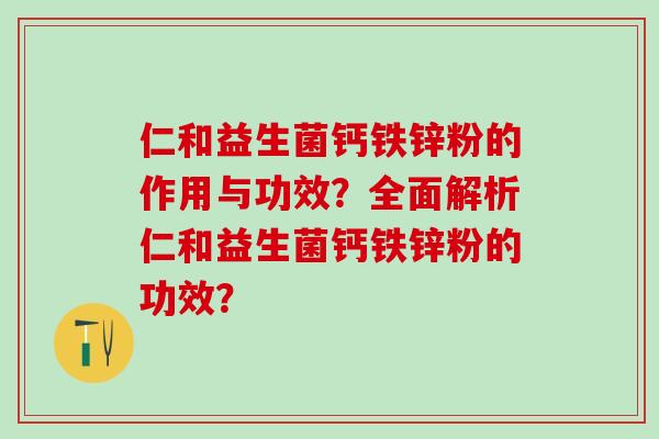 仁和益生菌钙铁锌粉的作用与功效？全面解析仁和益生菌钙铁锌粉的功效？