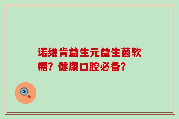 诺维肯益生元益生菌软糖？健康口腔必备？