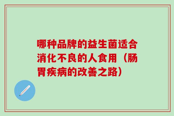 哪种品牌的益生菌适合的人食用（肠胃的改善之路）