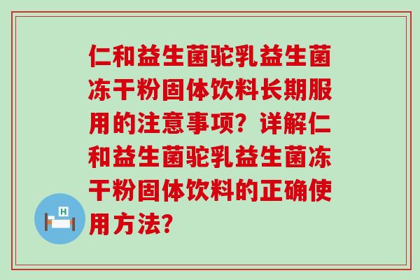 仁和益生菌驼乳益生菌冻干粉固体饮料长期服用的注意事项？详解仁和益生菌驼乳益生菌冻干粉固体饮料的正确使用方法？