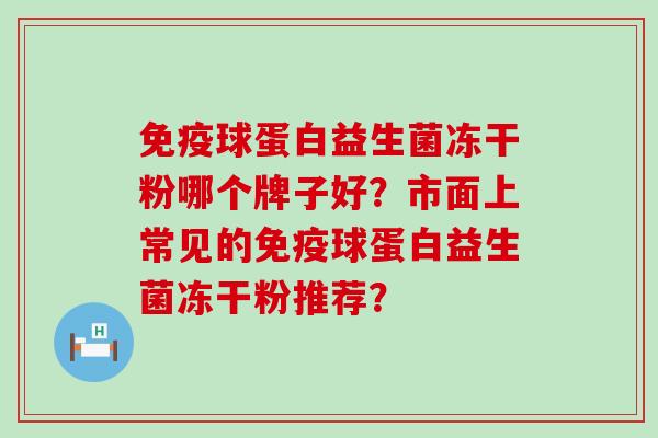 球蛋白益生菌冻干粉哪个牌子好？市面上常见的球蛋白益生菌冻干粉推荐？