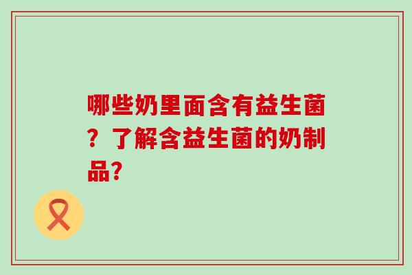 哪些奶里面含有益生菌？了解含益生菌的奶制品？