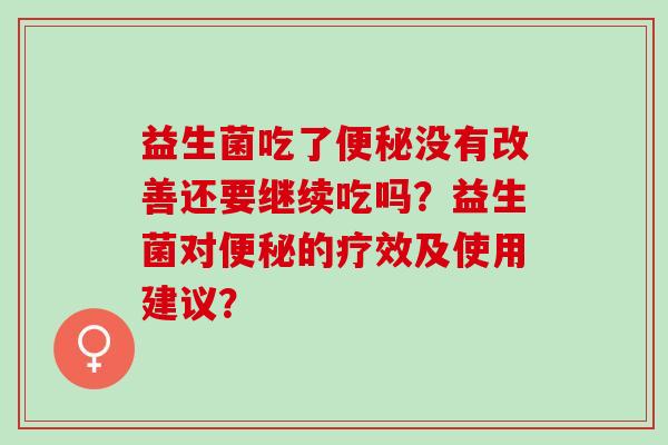 益生菌吃了没有改善还要继续吃吗？益生菌对的疗效及使用建议？