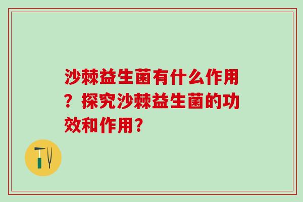 沙棘益生菌有什么作用？探究沙棘益生菌的功效和作用？