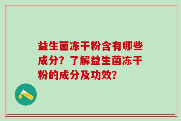益生菌冻干粉含有哪些成分？了解益生菌冻干粉的成分及功效？