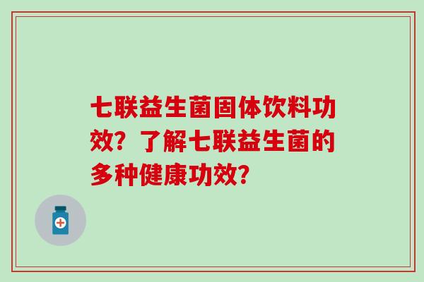 七联益生菌固体饮料功效？了解七联益生菌的多种健康功效？