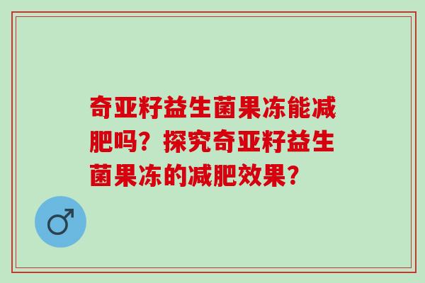 奇亚籽益生菌果冻能吗？探究奇亚籽益生菌果冻的效果？