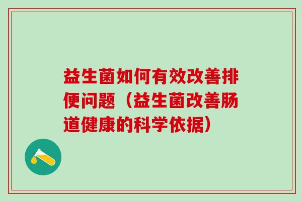 益生菌如何有效改善排便问题（益生菌改善肠道健康的科学依据）
