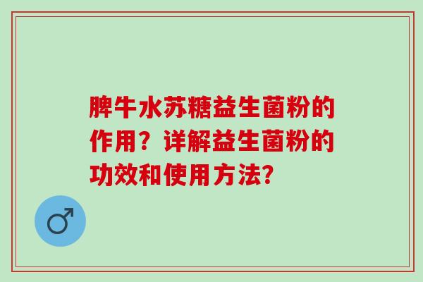 脾牛水苏糖益生菌粉的作用？详解益生菌粉的功效和使用方法？