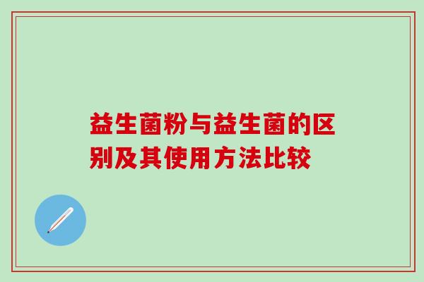 益生菌粉与益生菌的区别及其使用方法比较
