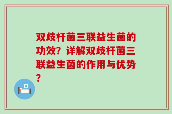 双歧杆菌三联益生菌的功效？详解双歧杆菌三联益生菌的作用与优势？