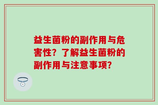 益生菌粉的副作用与危害性？了解益生菌粉的副作用与注意事项？