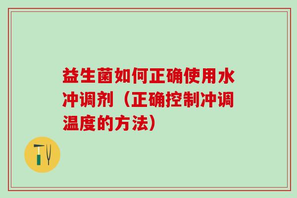 益生菌如何正确使用水冲调剂（正确控制冲调温度的方法）