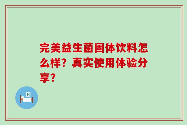 完美益生菌固体饮料怎么样？真实使用体验分享？