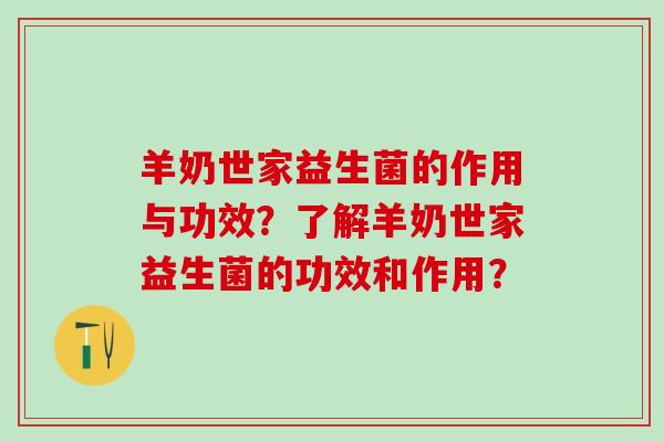 羊奶世家益生菌的作用与功效？了解羊奶世家益生菌的功效和作用？