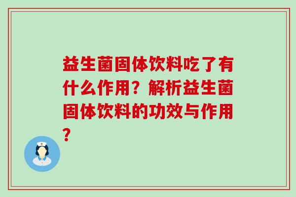 益生菌固体饮料吃了有什么作用?解析益生菌固体饮料的功效与作用? 益生菌固体饮料吃了有什么作用?解析益生菌固体饮料的功效与作用?