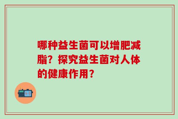 哪种益生菌可以增肥减脂？探究益生菌对人体的健康作用？