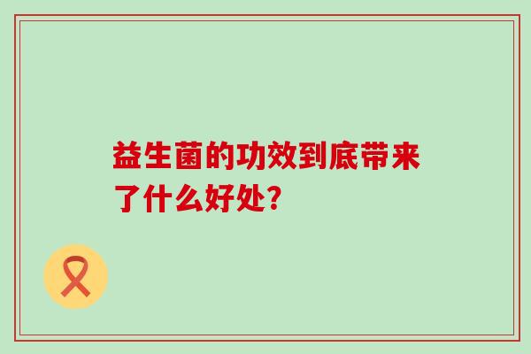 益生菌的功效到底带来了什么好处？