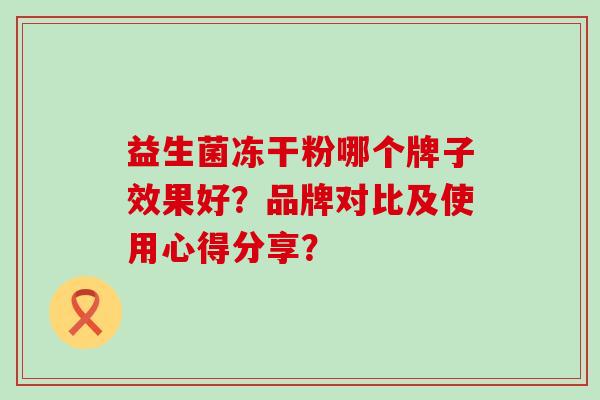 益生菌冻干粉哪个牌子效果好？品牌对比及使用心得分享？