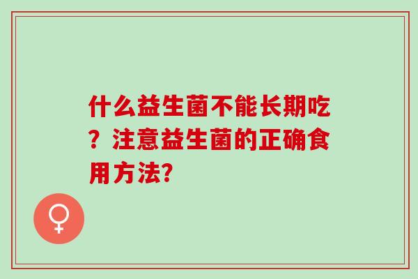 什么益生菌不能长期吃？注意益生菌的正确食用方法？