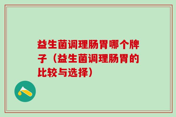 益生菌调理肠胃哪个牌子（益生菌调理肠胃的比较与选择）