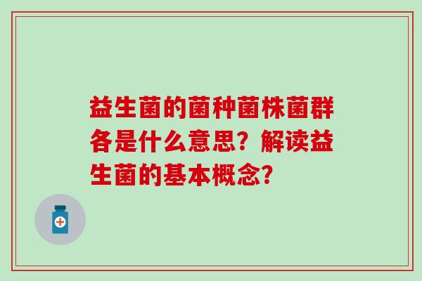 益生菌的菌种菌株菌群各是什么意思？解读益生菌的基本概念？