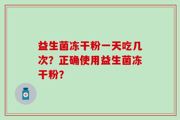 益生菌冻干粉一天吃几次？正确使用益生菌冻干粉？