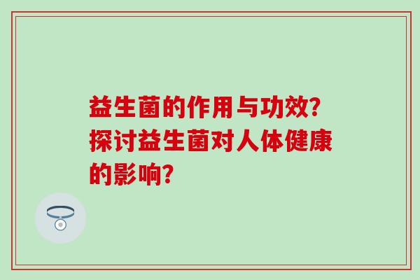 益生菌的作用与功效？探讨益生菌对人体健康的影响？