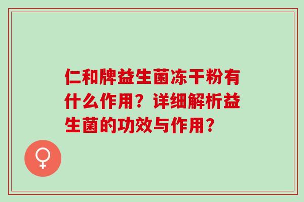 仁和牌益生菌冻干粉有什么作用？详细解析益生菌的功效与作用？