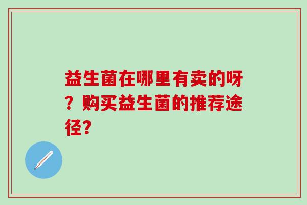 益生菌在哪里有卖的呀？购买益生菌的推荐途径？