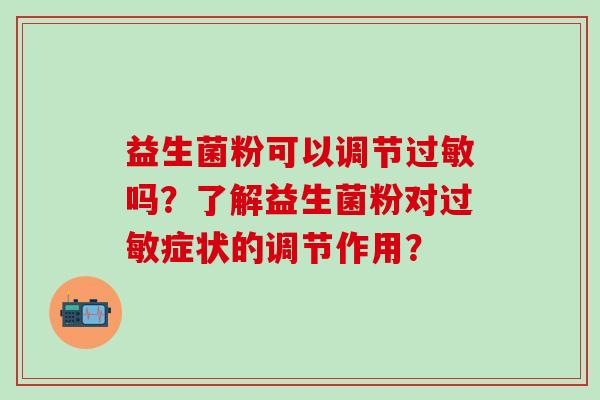 益生菌粉可以调节吗？了解益生菌粉对症状的调节作用？