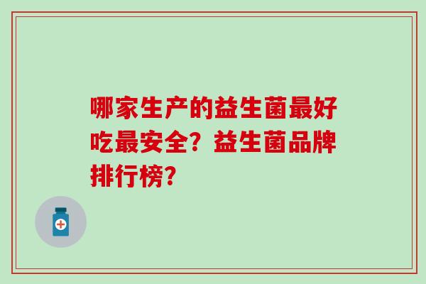 哪家生产的益生菌好吃安全？益生菌品牌排行榜？