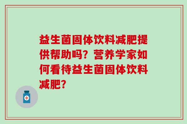 益生菌固体饮料提供帮助吗？营养学家如何看待益生菌固体饮料？