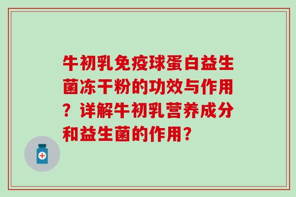 牛初乳球蛋白益生菌冻干粉的功效与作用？详解牛初乳营养成分和益生菌的作用？