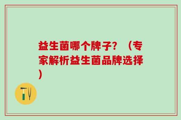 益生菌哪个牌子？（专家解析益生菌品牌选择）