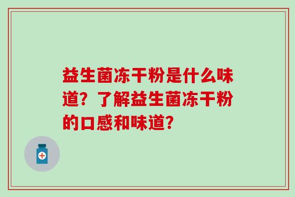 益生菌冻干粉是什么味道？了解益生菌冻干粉的口感和味道？