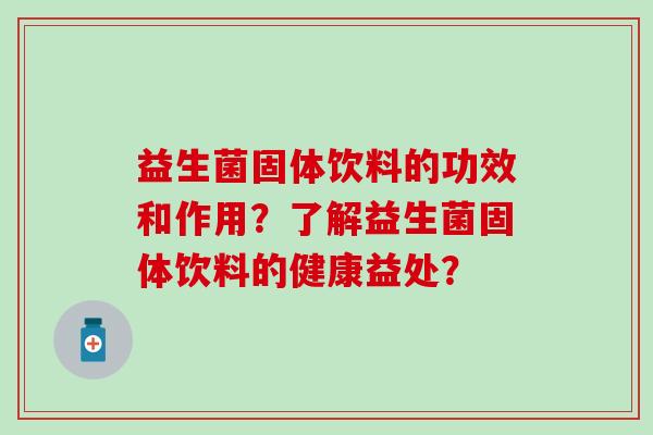 益生菌固体饮料的功效和作用？了解益生菌固体饮料的健康益处？