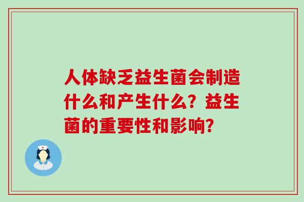 人体缺乏益生菌会制造什么和产生什么？益生菌的重要性和影响？