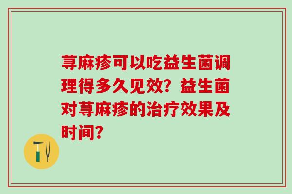荨麻疹可以吃益生菌调理得多久见效？益生菌对荨麻疹的效果及时间？