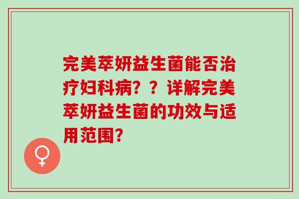 完美萃妍益生菌能否？？详解完美萃妍益生菌的功效与适用范围？