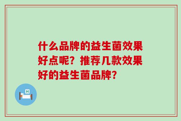 什么品牌的益生菌效果好点呢？推荐几款效果好的益生菌品牌？