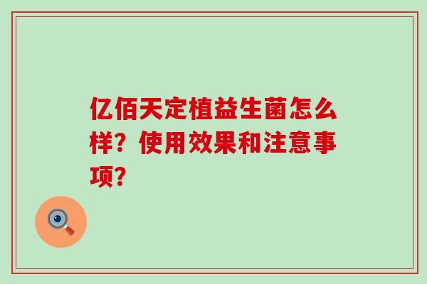 亿佰天定植益生菌怎么样？使用效果和注意事项？