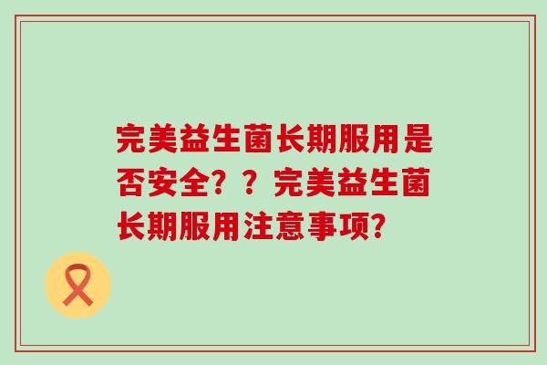 完美益生菌长期服用是否安全？？完美益生菌长期服用注意事项？