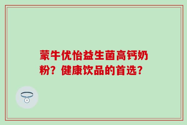 蒙牛优怡益生菌高钙奶粉？健康饮品的首选？