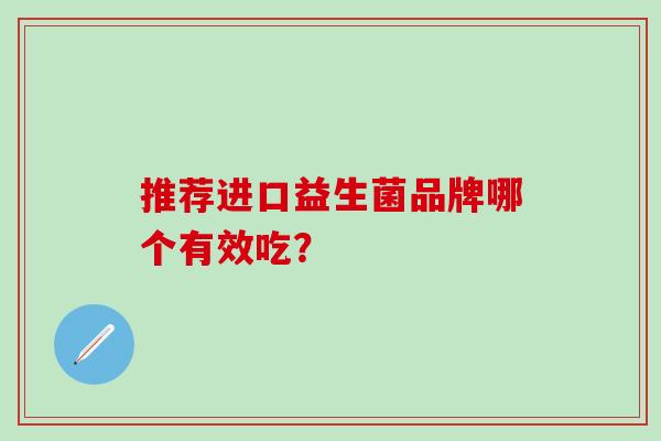 推荐进口益生菌品牌哪个有效吃？