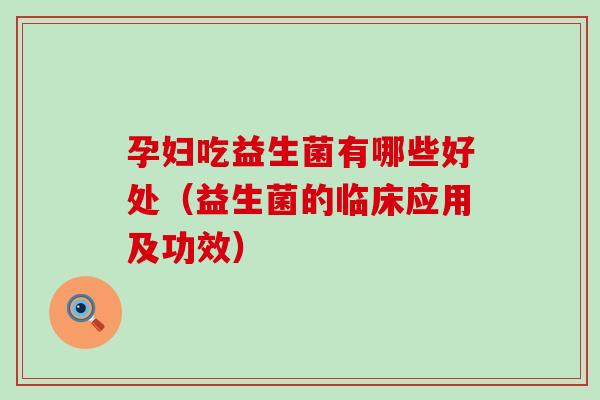 孕妇吃益生菌有哪些好处（益生菌的临床应用及功效）