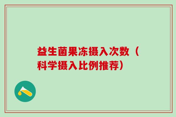 益生菌果冻摄入次数（科学摄入比例推荐）