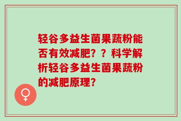 轻谷多益生菌果蔬粉能否有效??科学解析轻谷多益生菌果蔬粉的原理? 轻谷多益生菌果蔬粉能否有效??科学解析轻谷多益生菌果蔬粉的原理?